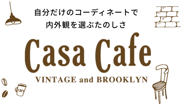 自分だけのコーディネートで内外観を選ぶたのしさ Casa Cafe VINTAGE and BROOKLYN