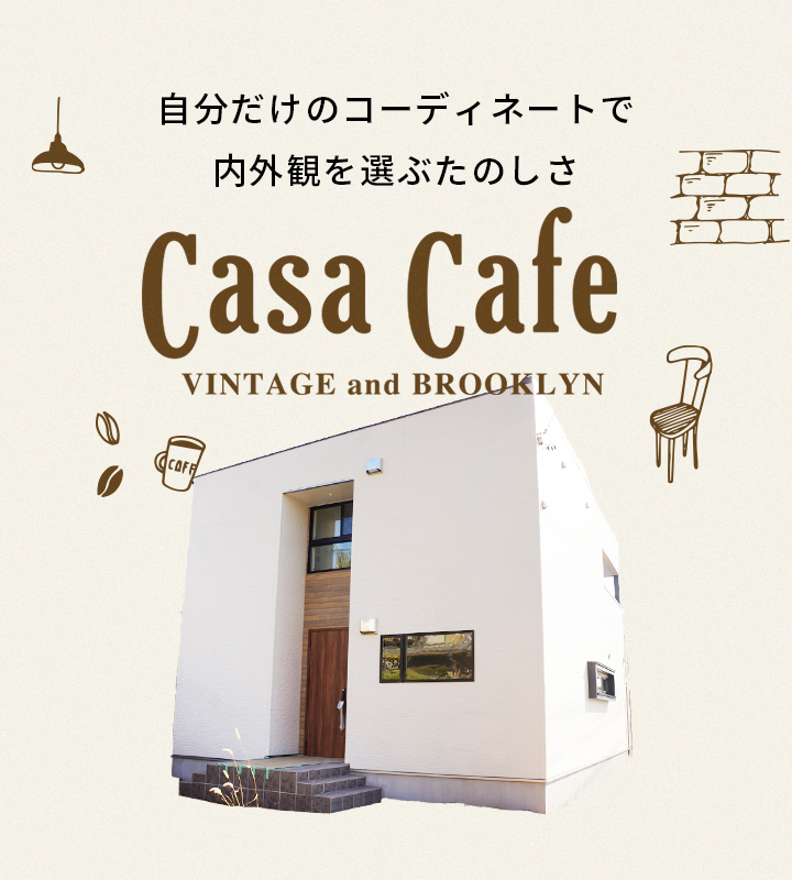 自分だけのコーディネートで内外観を選ぶたのしさ Casa Cafe